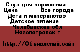 Стул для кормления  › Цена ­ 4 000 - Все города Дети и материнство » Детское питание   . Челябинская обл.,Нязепетровск г.